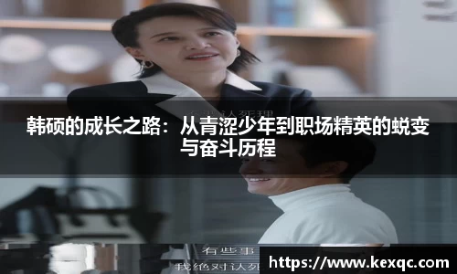 韩硕的成长之路：从青涩少年到职场精英的蜕变与奋斗历程