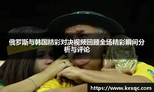 俄罗斯与韩国精彩对决视频回顾全场精彩瞬间分析与评论