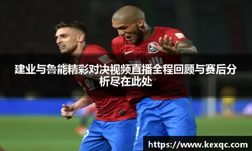 建业与鲁能精彩对决视频直播全程回顾与赛后分析尽在此处